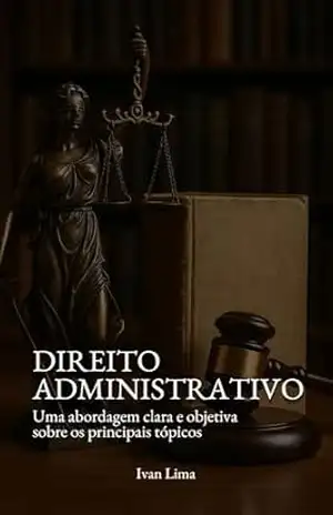 Direito Administrativo: Uma abordagem clara e objetiva sobre os principais tópicos – Ivan Lima