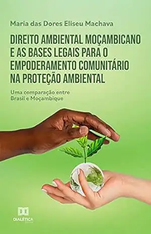 Capa do livro Direito ambiental moçambicano e as bases legais para o empoderamento comunitário na proteção ambiental: uma comparação entre Brasil e Moçambique - Maria das Dores Eliseu Machava