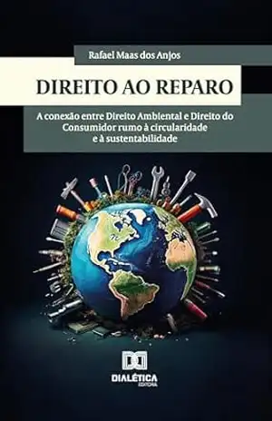 Direito ao Reparo: A conexão entre Direito Ambiental e Direito do Consumidor rumo à circularidade e à sustentabilidade – Rafael Maas dos Anjos