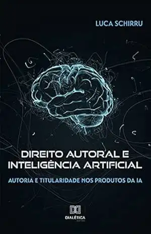 Direito autoral e Inteligência Artificial: autoria e titularidade nos produtos da IA – Luca Schirru Direito autoral e Inteligência Artificial: autoria e titularidade nos produtos da IA – Luca Schirru