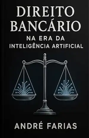 DIREITO BANCÁRIO NA ERA DA INTELIGÊNCIA ARTIFICIAL – ANDRÉ FARIAS
