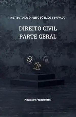 DIREITO CIVIL – PARTE GERAL (Série Institutos do Direito Público e Privado Livro 3) – Nadialice Francischini de Souza DIREITO CIVIL – PARTE GERAL (Série Institutos do Direito Público e Privado Livro 3) – Nadialice Francischini de Souza