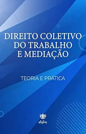 DIREITO COLETIVO DO TRABALHO E MEDIAÇÃO: TEORIA E PRÁTICA. 2a edição – JOSELITA NEPOMUCENO BORBA DIREITO COLETIVO DO TRABALHO E MEDIAÇÃO: TEORIA E PRÁTICA. 2a edição – JOSELITA NEPOMUCENO BORBA
