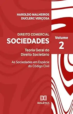 Direito Comercial: Sociedades: Teoria Geral do Direito Societário – As Sociedades em Espécie do Código Civil – Volume II – Haroldo Malheiros Duclerc Verçosa