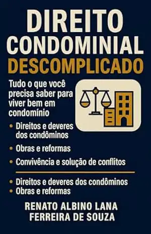 DIREITO CONDOMINIAL DESCOMPLICADO: Tudo que você precisa saber para viver bem em condomínio. – RENATO ALBINO LANA FERREIRA DE SOUZA