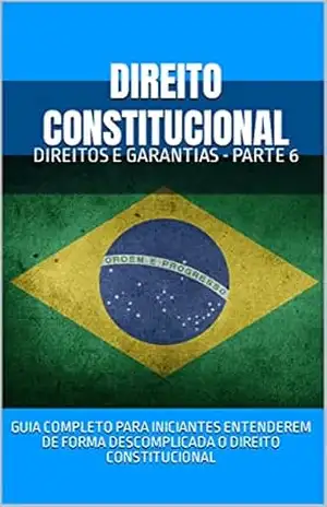 DIREITO CONSTITUCIONAL: DIREITOS E GARANTIAS – PARTE 6 (COLEÇÃO DIREITO CONSTITUCIONAL FÁCIL) – Guia Completo para iniciantes entenderem de forma descomplicada o Direito Constitucional DIREITO CONSTITUCIONAL: DIREITOS E GARANTIAS – PARTE 6 (COLEÇÃO DIREITO CONSTITUCIONAL FÁCIL) – Guia Completo para iniciantes entenderem de forma descomplicada o Direito Constitucional