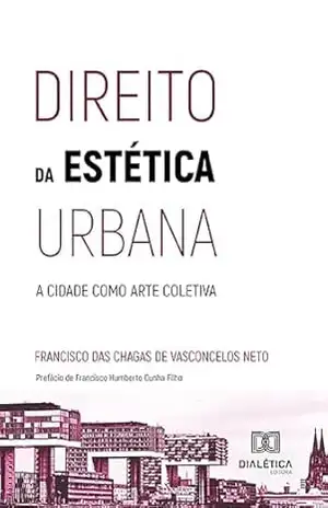 Direito da estética urbana: a cidade como arte coletiva – Francisco das Chagas de Vasconcelos Neto Direito da estética urbana: a cidade como arte coletiva – Francisco das Chagas de Vasconcelos Neto