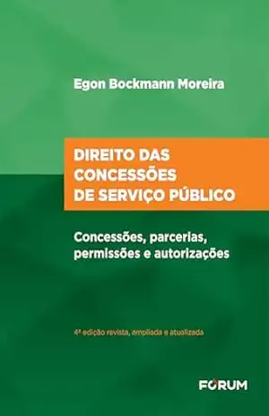 Direito das concessões de serviço público: concessões, parcerias, permissões e autorizações – Egon Bockmann Moreira