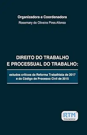DIREITO DO TRABALHO E PROCESSUAL DO TRABALHO: estudos críticos da Reforma Trabalhista de 2017 e do Código de Processo Civil de 2015 – Rosemary de Oliveira Pires Afonso DIREITO DO TRABALHO E PROCESSUAL DO TRABALHO: estudos críticos da Reforma Trabalhista de 2017 e do Código de Processo Civil de 2015 – Rosemary de Oliveira Pires Afonso