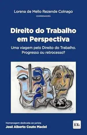 Direito do trabalho em perspectiva: Uma viagem pelo Direito do Trabalho. Progresso ou retrocesso? – Lorena de Mello Rezende Colnago