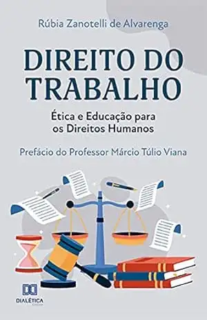 Direito do Trabalho: Ética e Educação para os Direitos Humanos – Rúbia Zanotelli de Alvarenga