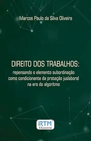 DIREITO DOS TRABALHOS: repensando o elemento subordinação como condicionante da proteção juslaboral na era do algoritmo – Marcos Paulo  da Silva Oliveira