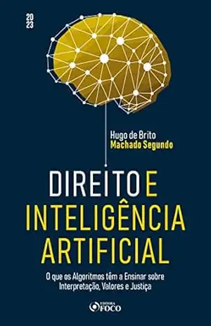 Capa do livro Direito e Inteligência Artificial: O que os Algoritmos têm a Ensinar sobre Interpretação, Valores e Justiça - Hugo de Brito Machado Segundo