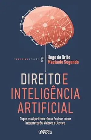 Direito e Inteligência Artificial – O Que os Algorítmos Tem a Ensinar Sobre Interpretação, Valores e Justiça – 3ª Ed – 2026 – Hugo de Brito Machado Segundo