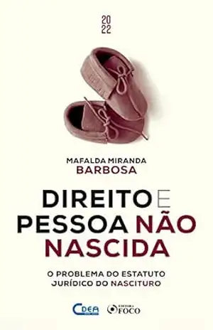 Direito e Pessoa Não Nascida: O problema do estatuto jurídico do nascituro – Mafalda Miranda Barbosa