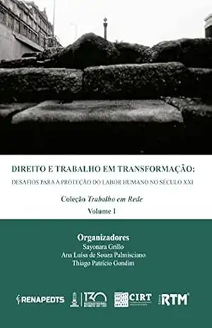 DIREITO E TRABALHO EM TRANSFORMAÇÃO:: DESAFIOS PARA A PROTEÇÃO DO LABOR HUMANO NO SÉCULO XXI – Sayonara  Grillo