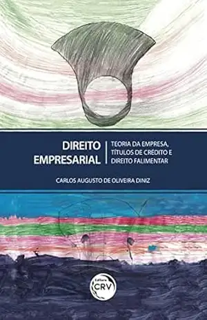 Direito empresarial: teoria da empresa, títulos de crédito e direito falimentar – Carlos Augusto de Oliveira Diniz Direito empresarial: teoria da empresa, títulos de crédito e direito falimentar – Carlos Augusto de Oliveira Diniz