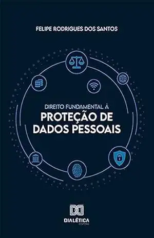 Direito Fundamental à Proteção de Dados Pessoais – Felipe Rodrigues dos Santos