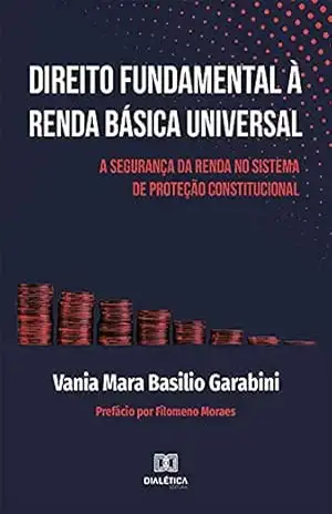 Direito Fundamental à Renda Básica Universal: A segurança da renda no sistema de proteção constitucional – Vania Mara Basilio Garabini