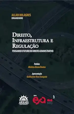 DIREITO, INFRAESTRUTURA E REGULAÇÃO: PENSANDO O FUTURO DO DIREITO ADMINISTRATIVO – Allan Milagres