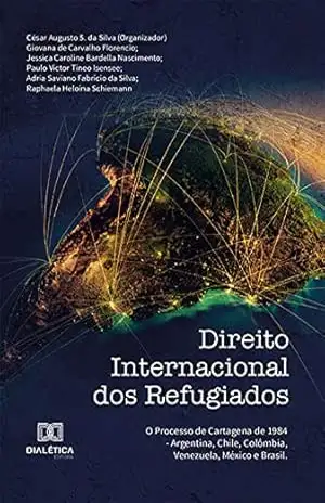 Capa do livro Direito Internacional dos Refugiados: o processo de Cartagena de 1984 – Argentina, Chile, Colômbia, Venezuela, México e Brasil - César Augusto S. da Silva
