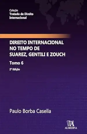 Direito Internacional no Tempo de Suarez, Gentili e Zouch: Tomo 6 (Tratado de Direito Internacional) – Paulo Borba Casella