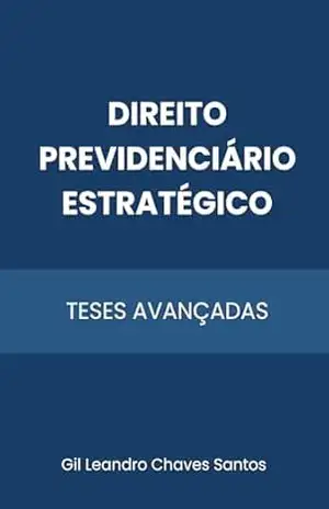 Direito Previdenciário Estratégico: Teses Avançadas – Gil Leandro Chaves Santos