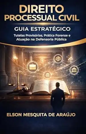 DIREITO PROCESSUAL CIVIL: Guia Estratégico: Tutelas Provisórias, Prática Forense e Atuação Institucional na Defensoria Pública – Elson  Mesquita de Araujo
