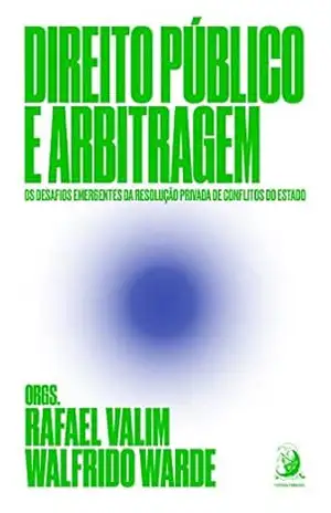 Direito Público e arbitragem: os desafios emergentes da resolução privada de conflitos do Estado – Rafael Valim