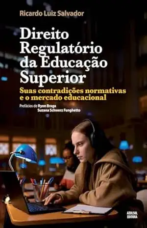 Direito Regulatório da Educação Superior: suas contradições normativas e o mercado educacional – Ricardo Luiz Salvador Direito Regulatório da Educação Superior: suas contradições normativas e o mercado educacional – Ricardo Luiz Salvador