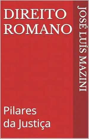 Direito Romano: Pilares da Justiça - José Luís Mazini Direito Romano: Pilares da Justiça - José Luís Mazini