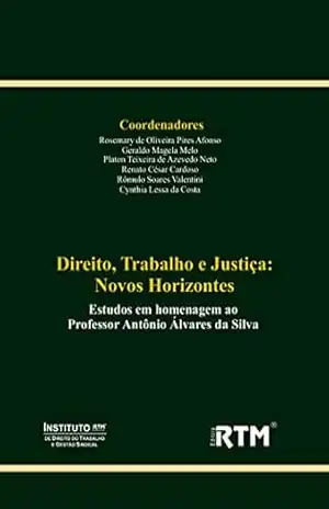Direito, Trabalho e Justiça: Novos Horizontes: Estudos em homenagem ao Professor Antônio Álvares da Silva – Rosemary de Oliveira Pires Afonso Direito, Trabalho e Justiça: Novos Horizontes: Estudos em homenagem ao Professor Antônio Álvares da Silva – Rosemary de Oliveira Pires Afonso