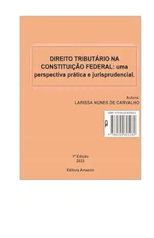 DIREITO TRIBUTÁRIO NA CONSTITUIÇÃO FEDERAL:: uma perspectiva prática e jurisprudencial – LARISSA NUNES DE CARVALHO DIREITO TRIBUTÁRIO NA CONSTITUIÇÃO FEDERAL:: uma perspectiva prática e jurisprudencial – LARISSA NUNES DE CARVALHO