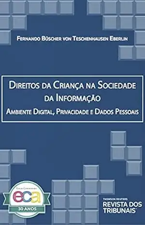 Direitos da criança na sociedade da informação: ambiente digital, privacidade e dados pessoais - Fernando Büscher von Teschenhausen Eberlin