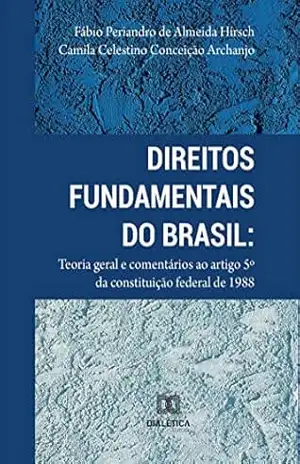 Direitos Fundamentais do Brasil: teoria geral e comentários ao artigo 5º da Constituição Federal de 1988 – Fábio Periandro de Almeida Hirsch