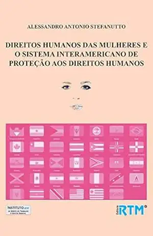 DIREITOS HUMANOS DAS MULHERES E O SISTEMA INTERAMERICANO DE PROTEÇÃO AOS DIREITOS HUMANOS - ALESSANDRO ANTONIO  STEFANUTTO