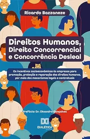 Direitos Humanos, Direito Concorrencial e Concorrência Desleal: Os incentivos socioeconômicos às empresas para promoção e reparação dos direitos humanos, por meio dos mecanismos legais e contratuais – Ricardo Bazzaneze