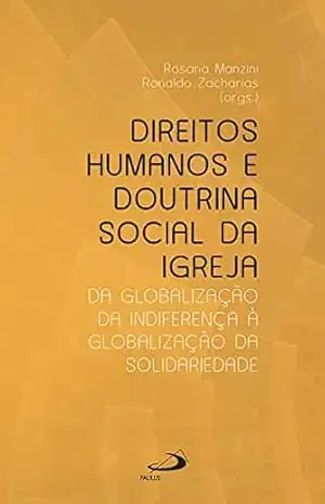 Direitos humanos e doutrina social da igreja: Da globalização da indiferença à globalização da solidariedade (Ministérios) – Rosana Manzini Direitos humanos e doutrina social da igreja: Da globalização da indiferença à globalização da solidariedade (Ministérios) – Rosana Manzini