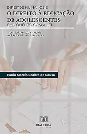 Direitos Humanos e o Direito à Educação de Adolescentes em Conflito com a Lei: o cumprimento da medida socioeducativa de internação – Paula Márcia Seabra de Sousa Direitos Humanos e o Direito à Educação de Adolescentes em Conflito com a Lei: o cumprimento da medida socioeducativa de internação – Paula Márcia Seabra de Sousa