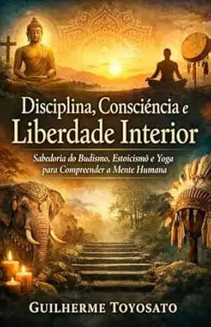 Disciplina da Mente: O caminho para liberdade interior: Budismo, Estoicismo e Yoga aplicados à vida moderna – Guilherme Toyosato