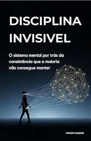 Disciplina Invisível: O sistema mental por trás da consistência que a maioria não consegue manter (os arquivos de domínio) – Marco Valente