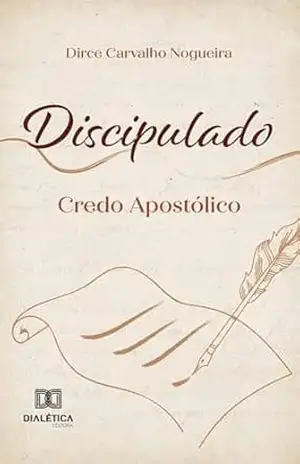 Discipulado: Credo Apostólico – DIRCE CARVALHO NOGUEIRA Discipulado: Credo Apostólico – DIRCE CARVALHO NOGUEIRA