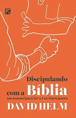 Discipulando com a Bíblia: um manual para ler a Escritura juntos – David Helm