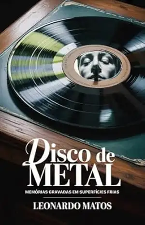 Capa do livro Disco De Metal: Memórias gravadas em superfícies frias - Leonardo Matos