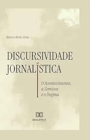 Discursividade Jornalística: O Acontecimento, a Semiose e o Dogma – Marcos Reche Ávila Discursividade Jornalística: O Acontecimento, a Semiose e o Dogma – Marcos Reche Ávila