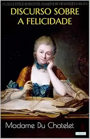 DISCURSO SOBRE A FELICIDADE (Escritoras do Mundo) – Madame Du Chatelet DISCURSO SOBRE A FELICIDADE (Escritoras do Mundo) – Madame Du Chatelet