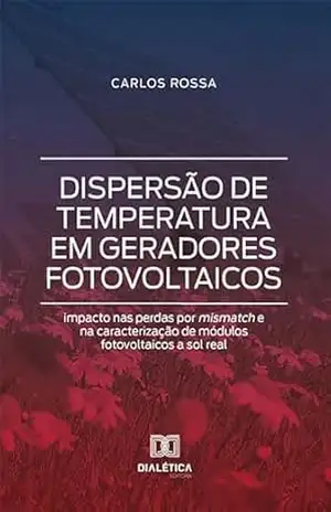 Capa do livro Dispersão de temperatura em geradores fotovoltaicos: impacto nas perdas por mismatch e na caracterização de módulos fotovoltaicos a sol real - Carlos Rossa