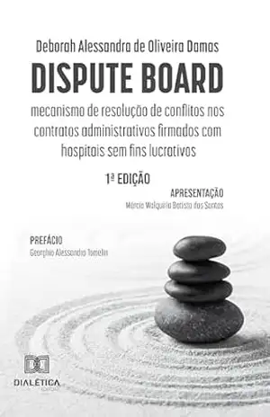 Dispute Board: mecanismo de resolução de conflitos nos contratos administrativos firmados com hospitais sem fins lucrativos – Deborah Alessandra de Oliveira Damas