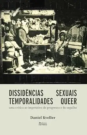 Dissidências sexuais, temporalidades queer:: uma crítica ao imperativo do progresso e do orgulho – Daniel
