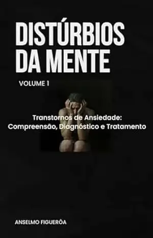 Distúrbios da Mente volume 1: Transtornos de Ansiedade: Compreensão, Diagnóstico e Tratamento - ANSELMO FIGUEROA Distúrbios da Mente volume 1: Transtornos de Ansiedade: Compreensão, Diagnóstico e Tratamento - ANSELMO FIGUEROA